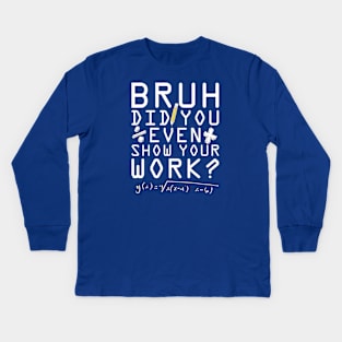 Did you even show your work bro? Kids Long Sleeve T-Shirt